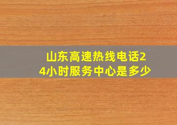 山东高速热线电话24小时服务中心是多少