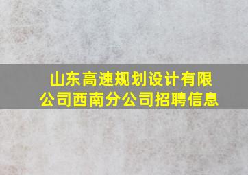 山东高速规划设计有限公司西南分公司招聘信息