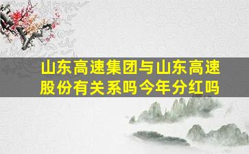 山东高速集团与山东高速股份有关系吗今年分红吗