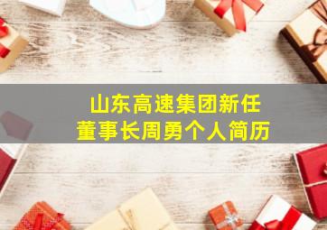 山东高速集团新任董事长周勇个人简历