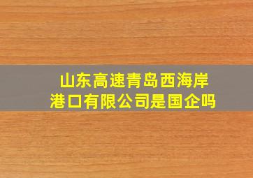 山东高速青岛西海岸港口有限公司是国企吗