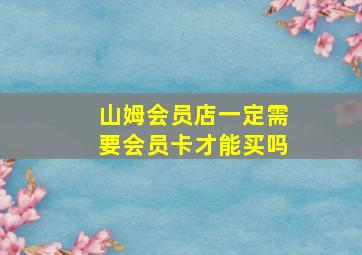 山姆会员店一定需要会员卡才能买吗