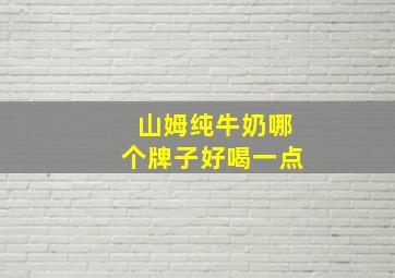 山姆纯牛奶哪个牌子好喝一点