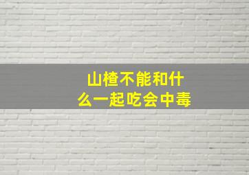 山楂不能和什么一起吃会中毒