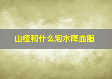 山楂和什么泡水降血脂