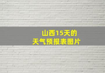 山西15天的天气预报表图片