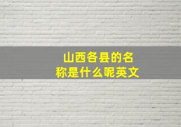 山西各县的名称是什么呢英文