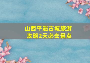 山西平遥古城旅游攻略2天必去景点