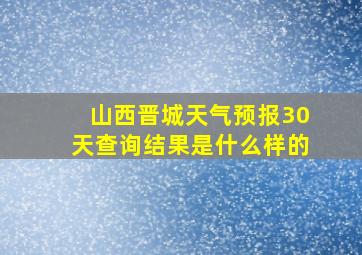 山西晋城天气预报30天查询结果是什么样的