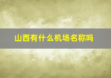 山西有什么机场名称吗