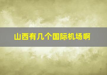 山西有几个国际机场啊