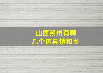 山西朔州有哪几个区县镇和乡