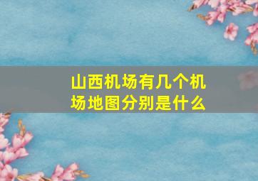 山西机场有几个机场地图分别是什么