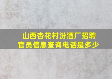 山西杏花村汾酒厂招聘官员信息查询电话是多少