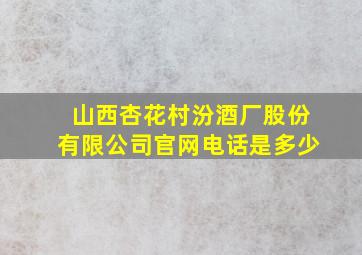 山西杏花村汾酒厂股份有限公司官网电话是多少