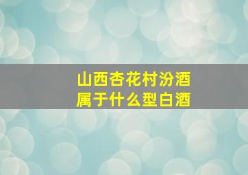 山西杏花村汾酒属于什么型白酒