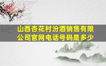 山西杏花村汾酒销售有限公司官网电话号码是多少