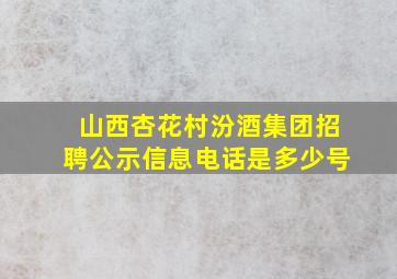 山西杏花村汾酒集团招聘公示信息电话是多少号