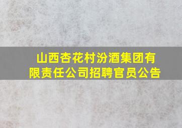 山西杏花村汾酒集团有限责任公司招聘官员公告