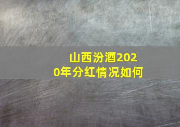 山西汾酒2020年分红情况如何