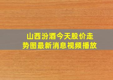 山西汾酒今天股价走势图最新消息视频播放