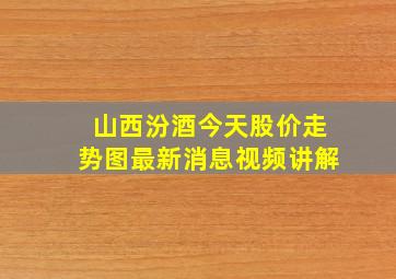 山西汾酒今天股价走势图最新消息视频讲解