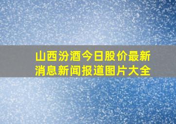 山西汾酒今日股价最新消息新闻报道图片大全