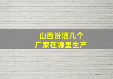 山西汾酒几个厂家在哪里生产