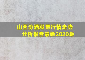 山西汾酒股票行情走势分析报告最新2020版