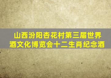 山西汾阳杏花村第三届世界酒文化博览会十二生肖纪念酒