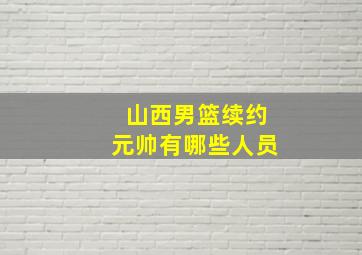 山西男篮续约元帅有哪些人员