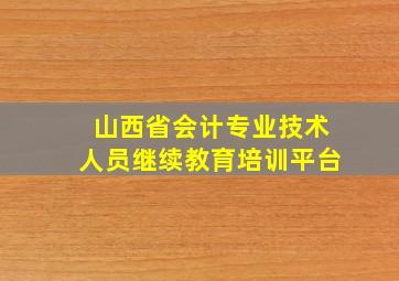 山西省会计专业技术人员继续教育培训平台