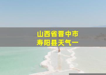 山西省晋中市寿阳县天气一