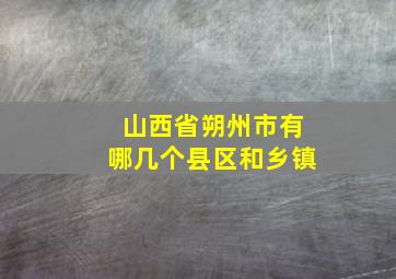 山西省朔州市有哪几个县区和乡镇