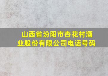 山西省汾阳市杏花村酒业股份有限公司电话号码