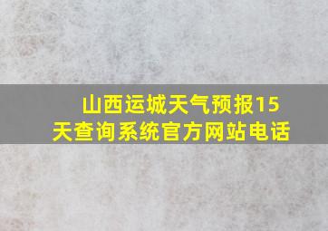 山西运城天气预报15天查询系统官方网站电话