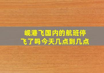 岘港飞国内的航班停飞了吗今天几点到几点