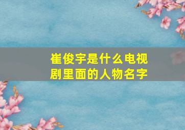 崔俊宇是什么电视剧里面的人物名字