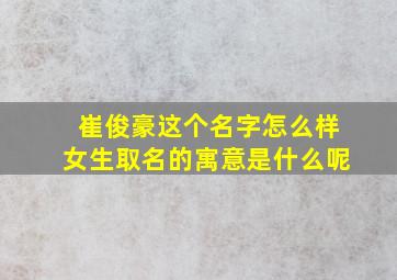 崔俊豪这个名字怎么样女生取名的寓意是什么呢