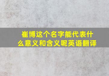 崔博这个名字能代表什么意义和含义呢英语翻译