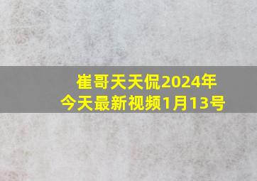 崔哥天天侃2024年今天最新视频1月13号