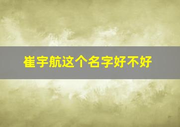 崔宇航这个名字好不好