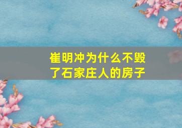 崔明冲为什么不毁了石家庄人的房子