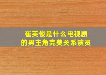 崔英俊是什么电视剧的男主角完美关系演员