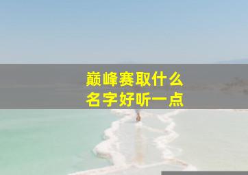 巅峰赛取什么名字好听一点