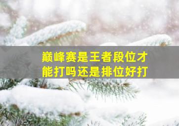 巅峰赛是王者段位才能打吗还是排位好打