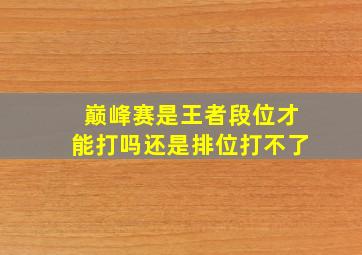 巅峰赛是王者段位才能打吗还是排位打不了