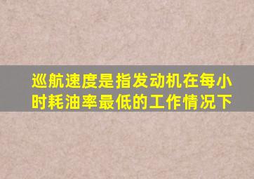 巡航速度是指发动机在每小时耗油率最低的工作情况下