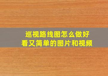 巡视路线图怎么做好看又简单的图片和视频