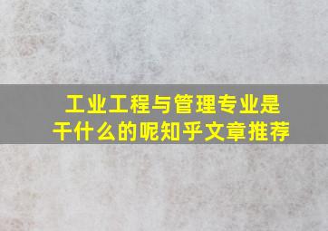 工业工程与管理专业是干什么的呢知乎文章推荐